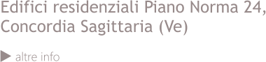 Edifici residenziali Piano Norma 24, Concordia Sagittaria (Ve)  altre info